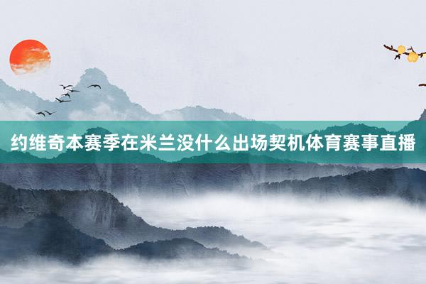 约维奇本赛季在米兰没什么出场契机体育赛事直播