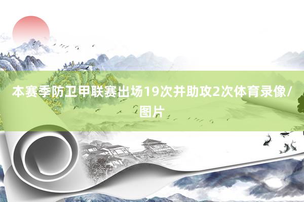 本赛季防卫甲联赛出场19次并助攻2次体育录像/图片