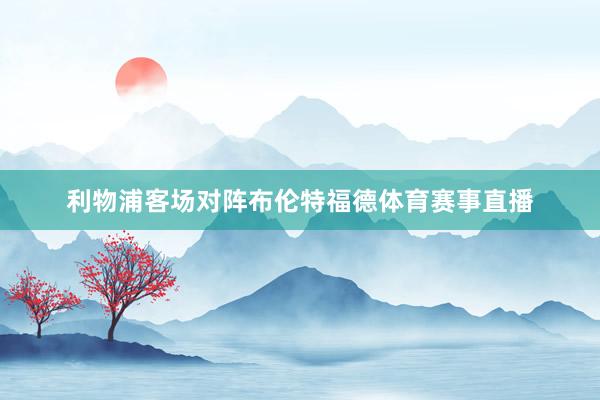 利物浦客场对阵布伦特福德体育赛事直播