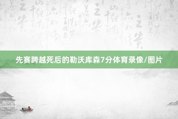 先赛跨越死后的勒沃库森7分体育录像/图片