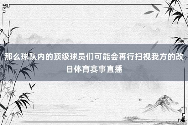 那么球队内的顶级球员们可能会再行扫视我方的改日体育赛事直播