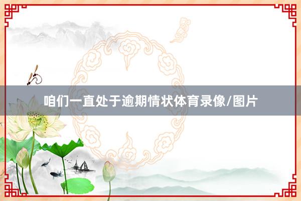 咱们一直处于逾期情状体育录像/图片