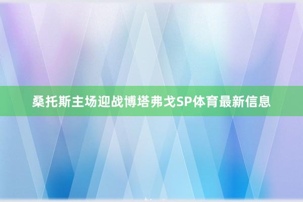 桑托斯主场迎战博塔弗戈SP体育最新信息