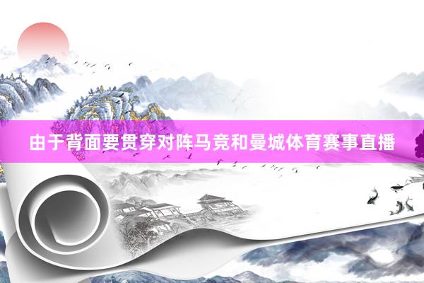 由于背面要贯穿对阵马竞和曼城体育赛事直播