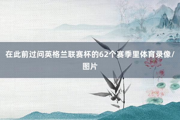 在此前过问英格兰联赛杯的62个赛季里体育录像/图片