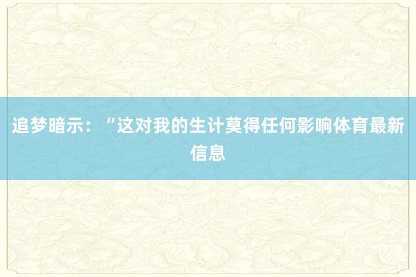 追梦暗示：“这对我的生计莫得任何影响体育最新信息