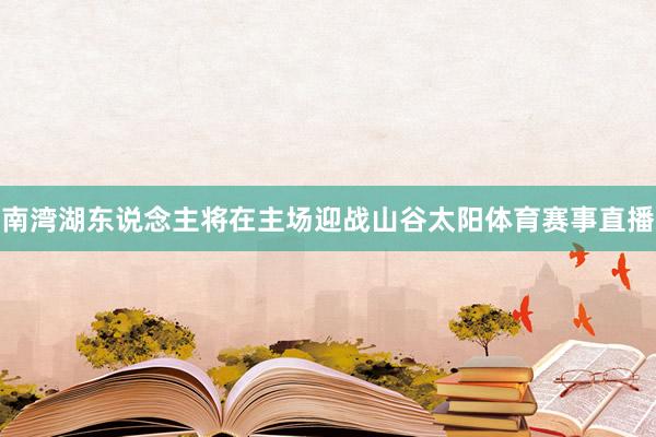 南湾湖东说念主将在主场迎战山谷太阳体育赛事直播
