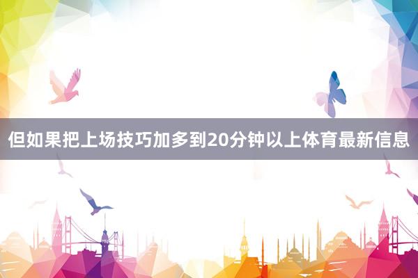 但如果把上场技巧加多到20分钟以上体育最新信息