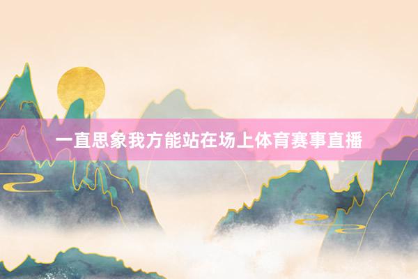 一直思象我方能站在场上体育赛事直播