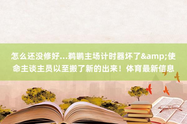 怎么还没修好...鹈鹕主场计时器坏了&使命主谈主员以至搬了新的出来！体育最新信息