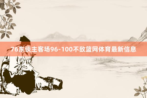 76东谈主客场96-100不敌篮网体育最新信息