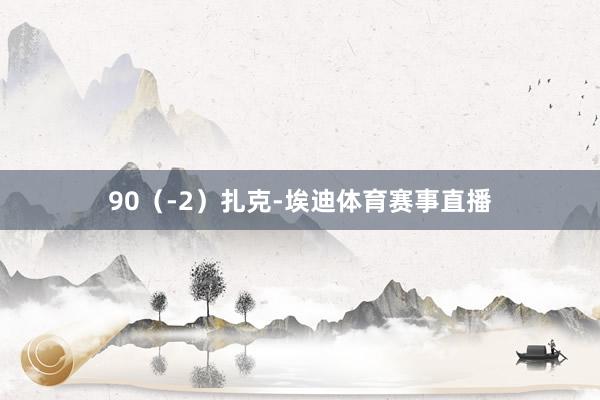 90（-2）扎克-埃迪体育赛事直播