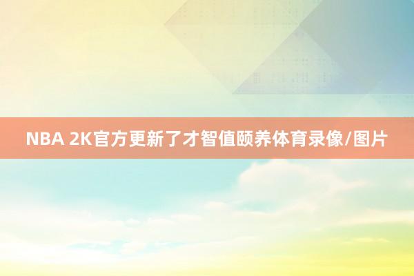 NBA 2K官方更新了才智值颐养体育录像/图片