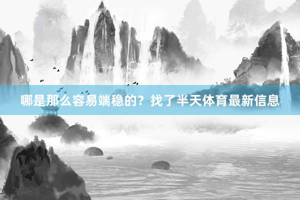 哪是那么容易端稳的？找了半天体育最新信息
