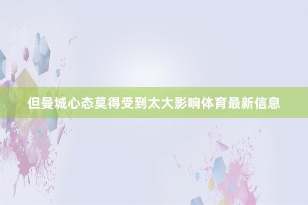 但曼城心态莫得受到太大影响体育最新信息