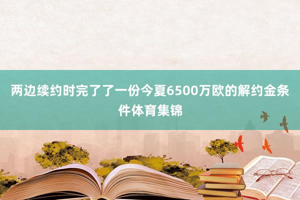 两边续约时完了了一份今夏6500万欧的解约金条件体育集锦