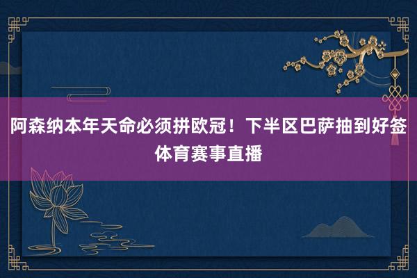 阿森纳本年天命必须拼欧冠！下半区巴萨抽到好签体育赛事直播