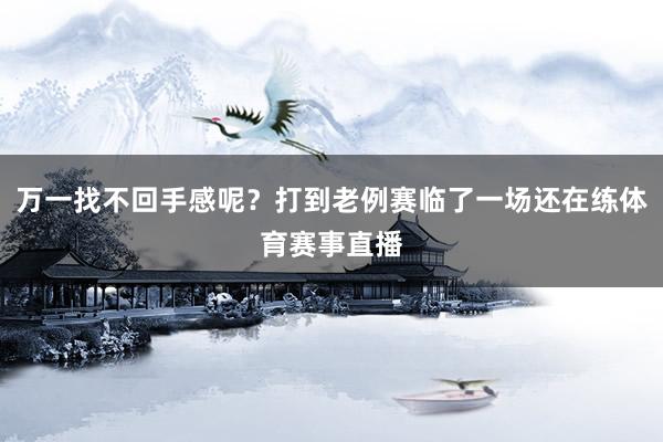 万一找不回手感呢？打到老例赛临了一场还在练体育赛事直播
