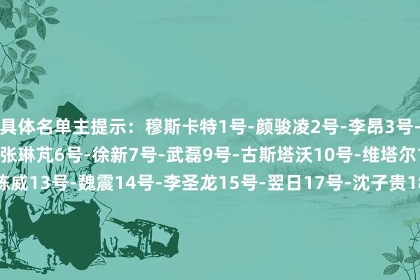具体名单主提示：穆斯卡特1号-颜骏凌2号-李昂3号-蒋光太4号-王燊超5号-张琳芃6号-徐新7号-武磊9号-古斯塔沃10号-维塔尔11号-吕文君12号-陈威13号-魏震14号-李圣龙15号-翌日17号-沈子贵18号-艾菲尔丁19号-王振澳20号-杨世元22号-茹萨23号-傅欢25号-杜佳26号-刘若钒27号-冯劲30号-加布里埃尔32号-李帅36号-阿布拉汗40号-吾米提江45号-莱昂纳多47号-