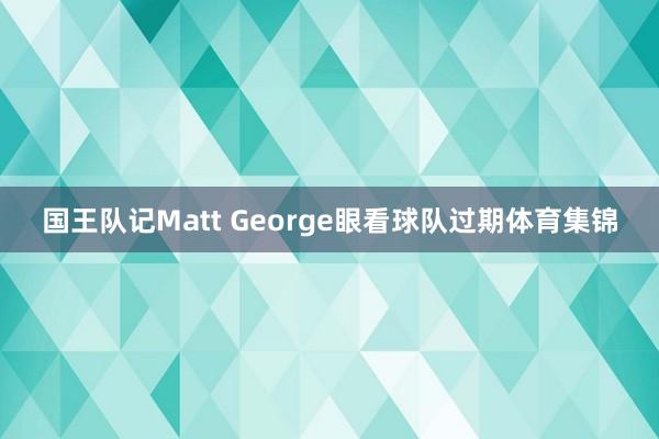 国王队记Matt George眼看球队过期体育集锦