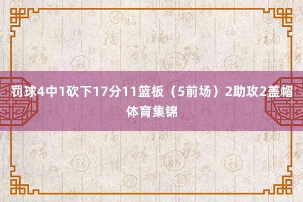 罚球4中1砍下17分11篮板（5前场）2助攻2盖帽体育集锦