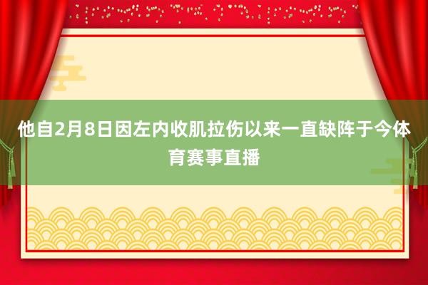 他自2月8日因左内收肌拉伤以来一直缺阵于今体育赛事直播