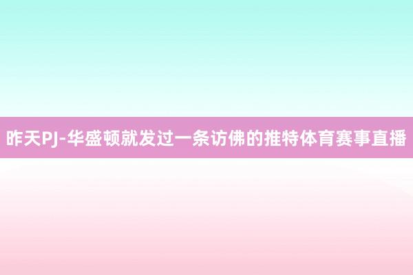 昨天PJ-华盛顿就发过一条访佛的推特体育赛事直播