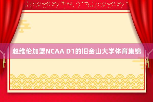 赵维伦加盟NCAA D1的旧金山大学体育集锦