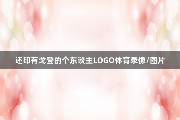还印有戈登的个东谈主LOGO体育录像/图片