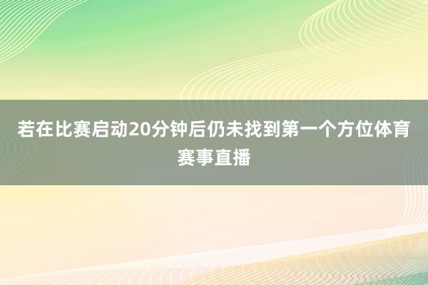 若在比赛启动20分钟后仍未找到第一个方位体育赛事直播