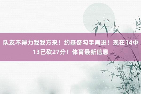 队友不得力我我方来！约基奇勾手再进！现在14中13已砍27分！体育最新信息