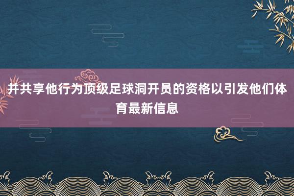 并共享他行为顶级足球洞开员的资格以引发他们体育最新信息
