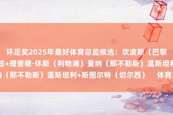环足奖2025年最好体育总监候选：坎波斯（巴黎）德科（巴萨）爱德华兹+理查德·休斯（利物浦）曼纳（那不勒斯）温斯坦利+斯图尔特（切尔西）    体育集锦