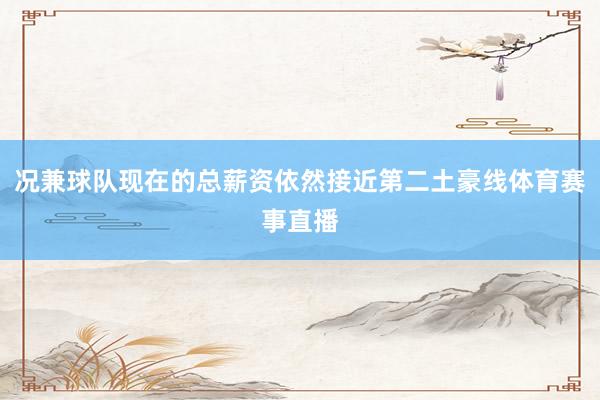 况兼球队现在的总薪资依然接近第二土豪线体育赛事直播