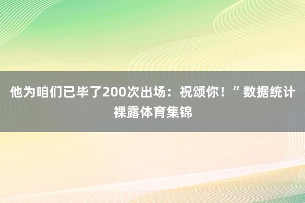 他为咱们已毕了200次出场:祝颂你!”数据统计裸露体育集锦