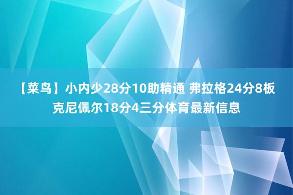 【菜鸟】小内少28分10助精通 弗拉格24分8板 克尼佩尔18分4三分体育最新信息