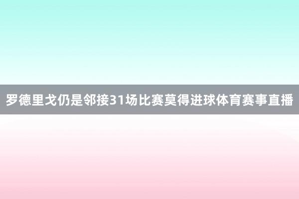 罗德里戈仍是邻接31场比赛莫得进球体育赛事直播