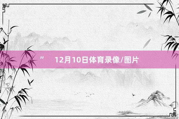 ”    12月10日体育录像/图片