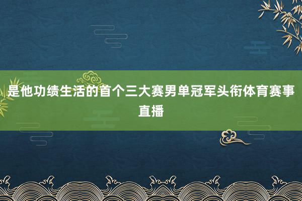 是他功绩生活的首个三大赛男单冠军头衔体育赛事直播