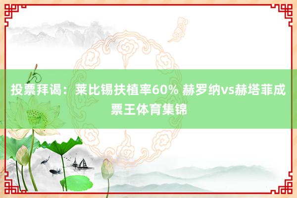 投票拜谒：莱比锡扶植率60% 赫罗纳vs赫塔菲成票王体育集锦