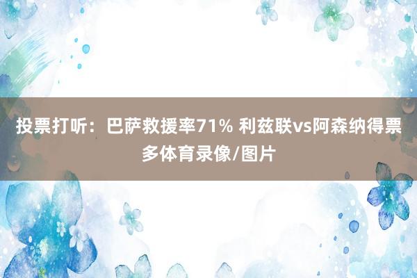 投票打听：巴萨救援率71% 利兹联vs阿森纳得票多体育录像/图片