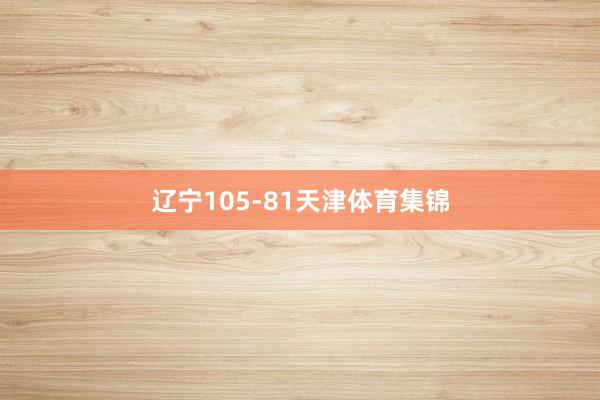 辽宁105-81天津体育集锦