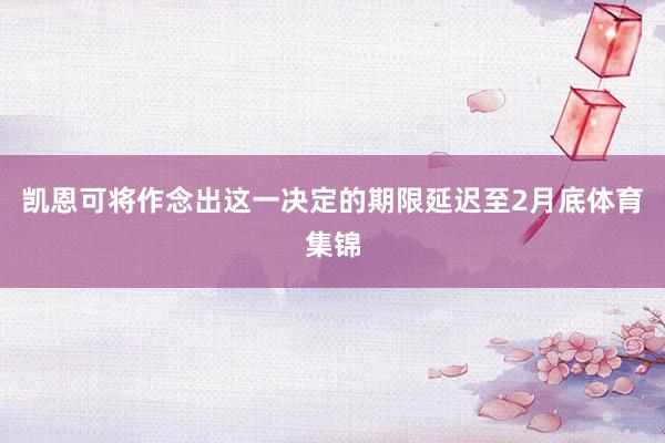 凯恩可将作念出这一决定的期限延迟至2月底体育集锦