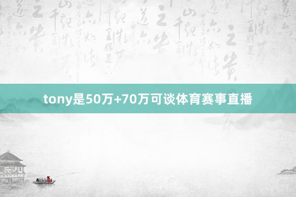 tony是50万+70万可谈体育赛事直播