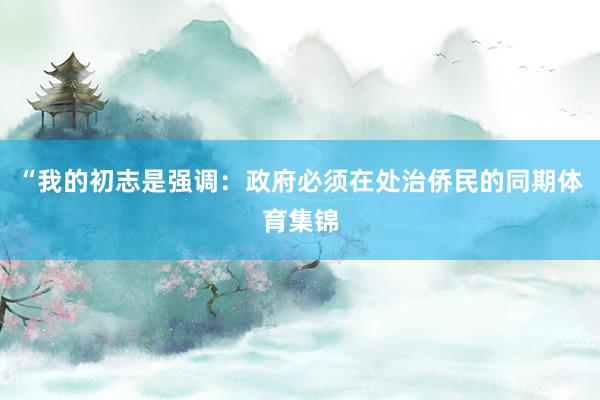 “我的初志是强调：政府必须在处治侨民的同期体育集锦