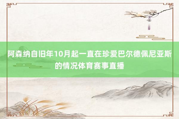 阿森纳自旧年10月起一直在珍爱巴尔德佩尼亚斯的情况体育赛事直播