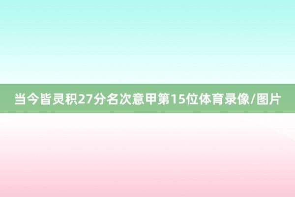 当今皆灵积27分名次意甲第15位体育录像/图片