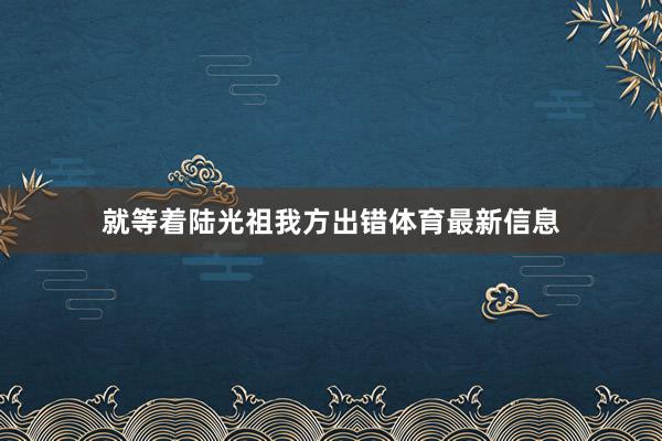 就等着陆光祖我方出错体育最新信息