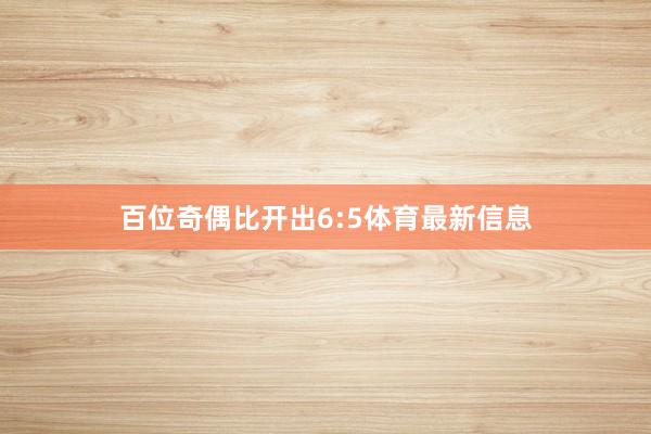 百位奇偶比开出6:5体育最新信息