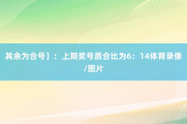 其余为合号】:上期奖号质合比为6:14体育录像/图片